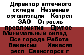 Директор аптечного склада › Название организации ­ Катрен, ЗАО › Отрасль предприятия ­ Другое › Минимальный оклад ­ 1 - Все города Работа » Вакансии   . Хакасия респ.,Саяногорск г.